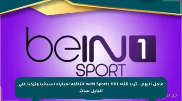 عاجل اليوم.. تردد قناة beIN Sports HD1 الناقلة لمباراة إسبانيا وتركيا على النايل سات